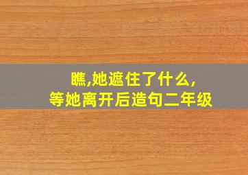 瞧,她遮住了什么,等她离开后造句二年级