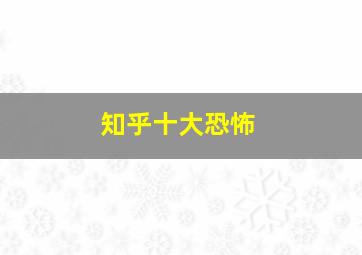 知乎十大恐怖