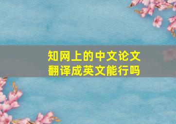 知网上的中文论文翻译成英文能行吗