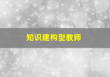 知识建构型教师