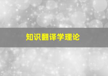 知识翻译学理论