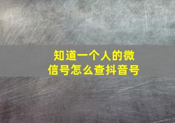 知道一个人的微信号怎么查抖音号