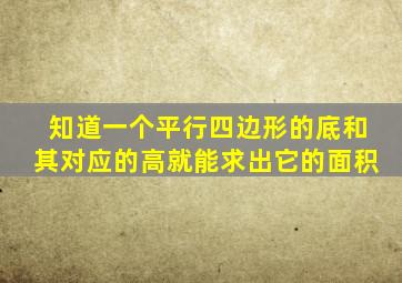 知道一个平行四边形的底和其对应的高就能求出它的面积