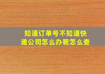 知道订单号不知道快递公司怎么办呢怎么查