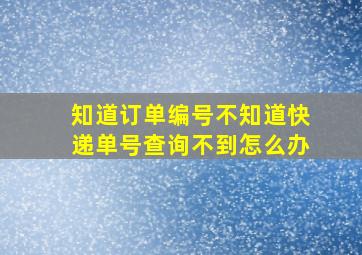 知道订单编号不知道快递单号查询不到怎么办