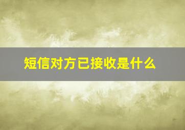 短信对方已接收是什么