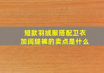 短款羽绒服搭配卫衣加阔腿裤的卖点是什么