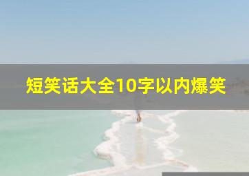 短笑话大全10字以内爆笑