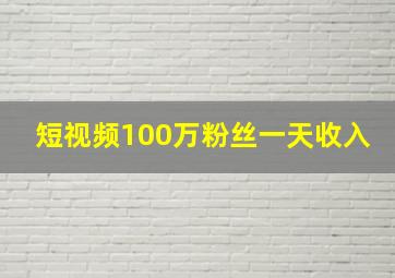 短视频100万粉丝一天收入