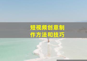 短视频创意制作方法和技巧