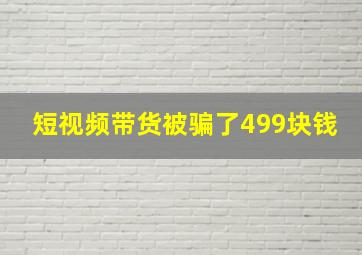 短视频带货被骗了499块钱