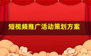 短视频推广活动策划方案