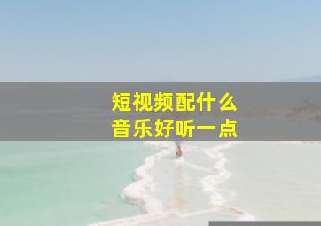 短视频配什么音乐好听一点