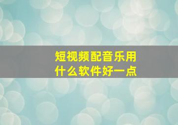 短视频配音乐用什么软件好一点