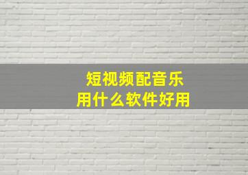 短视频配音乐用什么软件好用