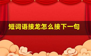 短词语接龙怎么接下一句