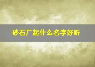 砂石厂起什么名字好听