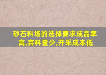 砂石料场的选择要求成品率高,弃料量少,开采成本低