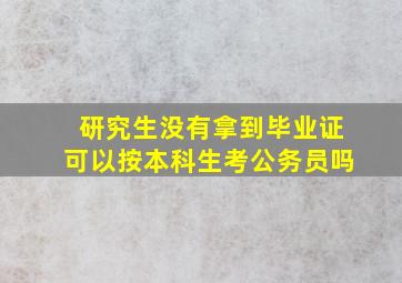 研究生没有拿到毕业证可以按本科生考公务员吗