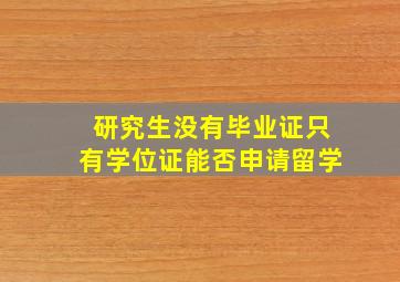 研究生没有毕业证只有学位证能否申请留学