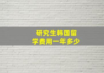 研究生韩国留学费用一年多少