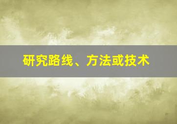 研究路线、方法或技术