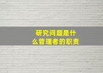 研究问题是什么管理者的职责