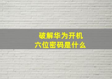 破解华为开机六位密码是什么