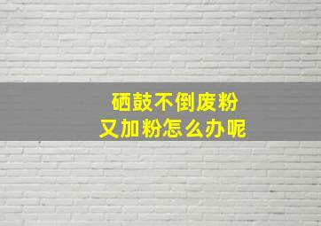 硒鼓不倒废粉又加粉怎么办呢