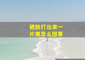 硒鼓打出来一片黑怎么回事