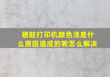 硒鼓打印机颜色浅是什么原因造成的呢怎么解决