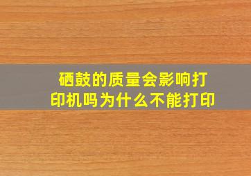 硒鼓的质量会影响打印机吗为什么不能打印