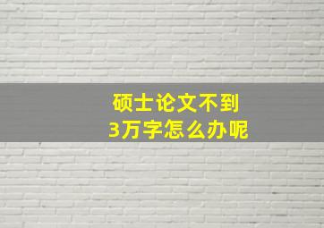 硕士论文不到3万字怎么办呢