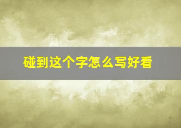 碰到这个字怎么写好看