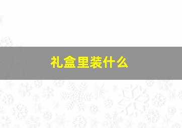 礼盒里装什么