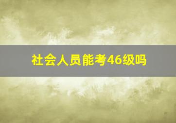 社会人员能考46级吗