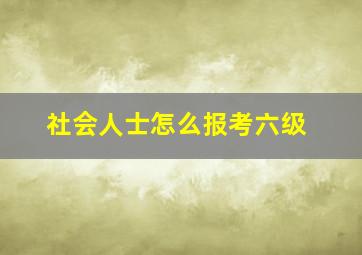 社会人士怎么报考六级