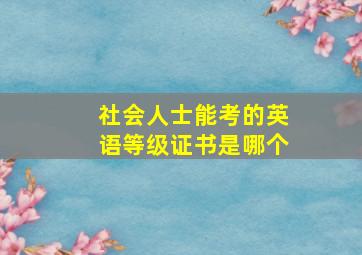 社会人士能考的英语等级证书是哪个