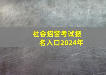 社会招警考试报名入口2024年