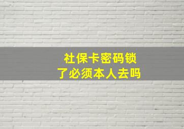 社保卡密码锁了必须本人去吗