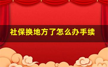 社保换地方了怎么办手续