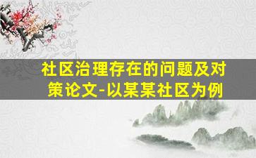 社区治理存在的问题及对策论文-以某某社区为例