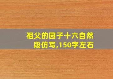 祖父的园子十六自然段仿写,150字左右