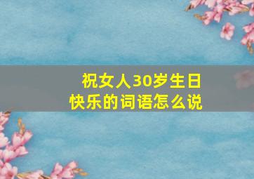 祝女人30岁生日快乐的词语怎么说