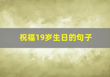 祝福19岁生日的句子