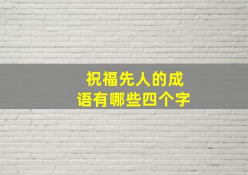 祝福先人的成语有哪些四个字