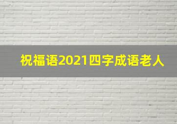 祝福语2021四字成语老人