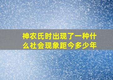 神农氏时出现了一种什么社会现象距今多少年