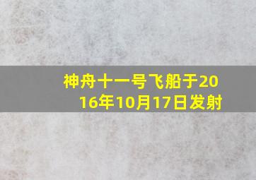 神舟十一号飞船于2016年10月17日发射