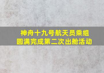 神舟十九号航天员乘组圆满完成第二次出舱活动